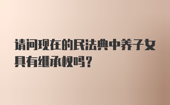 请问现在的民法典中养子女具有继承权吗？