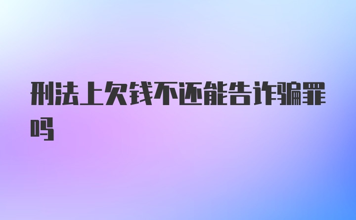 刑法上欠钱不还能告诈骗罪吗