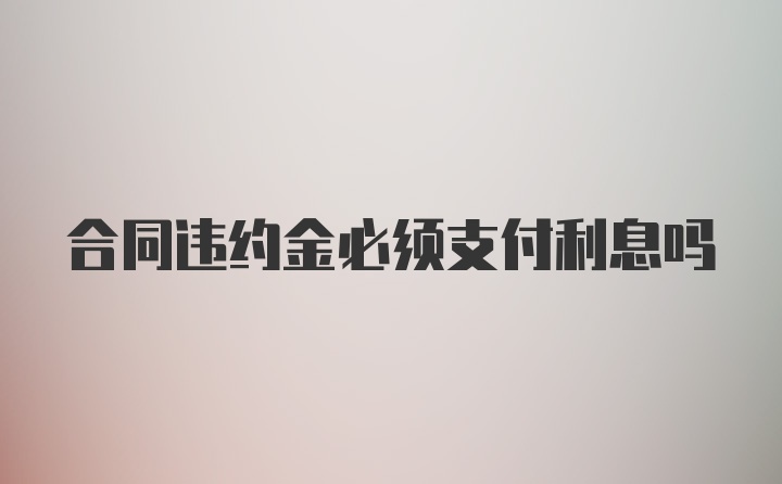 合同违约金必须支付利息吗