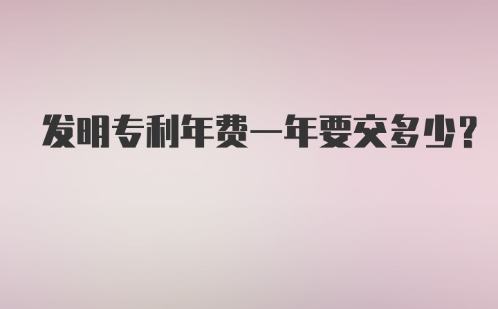 发明专利年费一年要交多少？