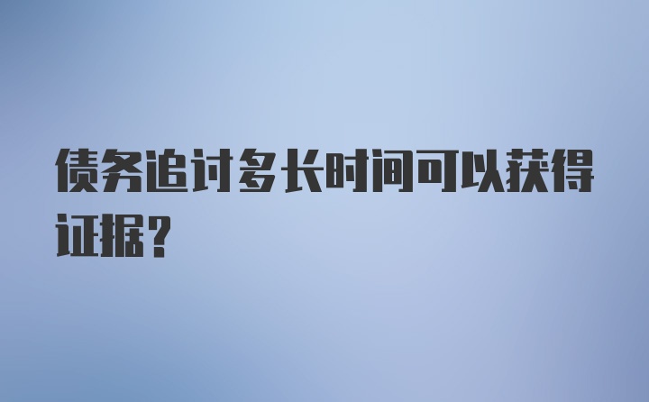 债务追讨多长时间可以获得证据?