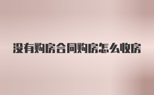 没有购房合同购房怎么收房