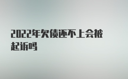 2022年欠债还不上会被起诉吗