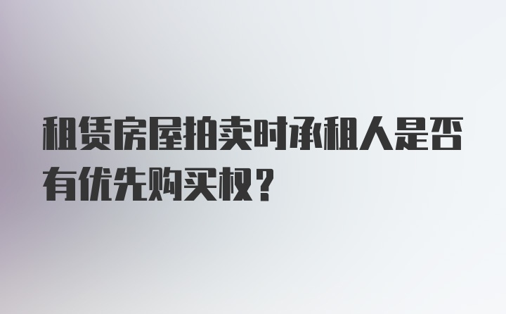 租赁房屋拍卖时承租人是否有优先购买权?