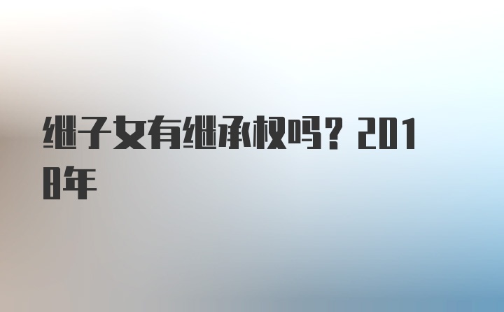 继子女有继承权吗？2018年