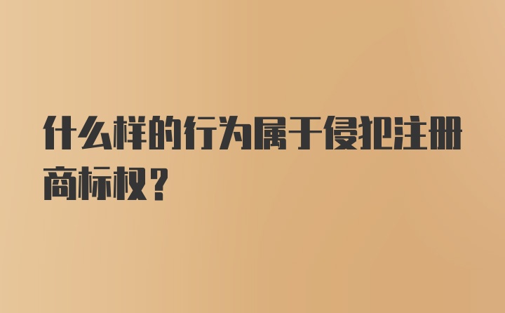 什么样的行为属于侵犯注册商标权？