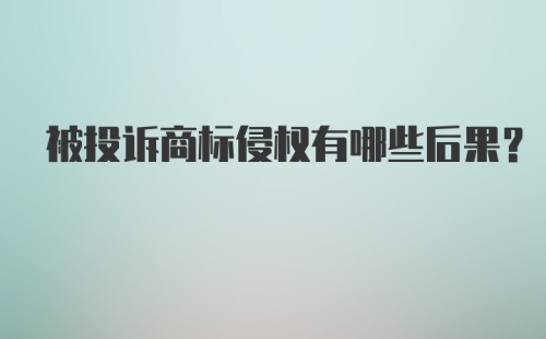 被投诉商标侵权有哪些后果?