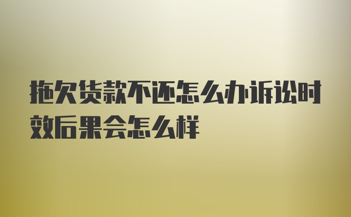 拖欠货款不还怎么办诉讼时效后果会怎么样