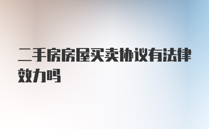 二手房房屋买卖协议有法律效力吗