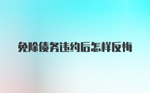 免除债务违约后怎样反悔