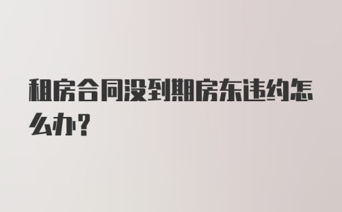 租房合同没到期房东违约怎么办？