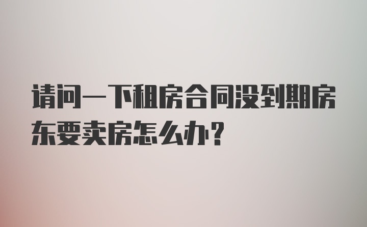 请问一下租房合同没到期房东要卖房怎么办？