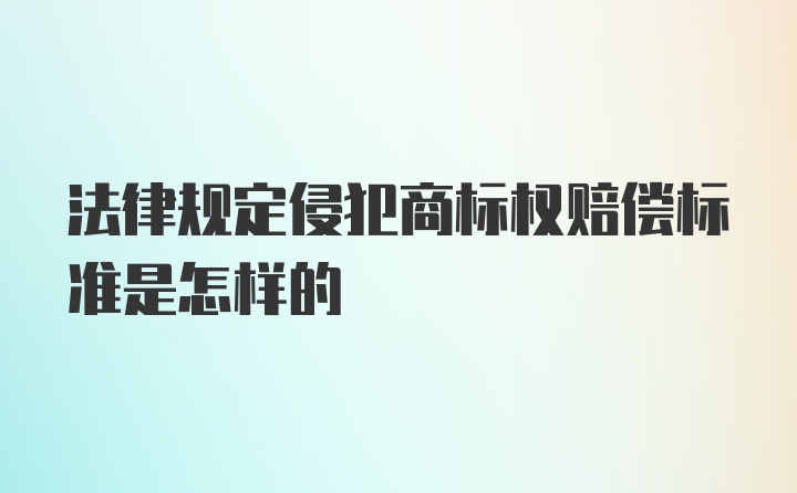 法律规定侵犯商标权赔偿标准是怎样的