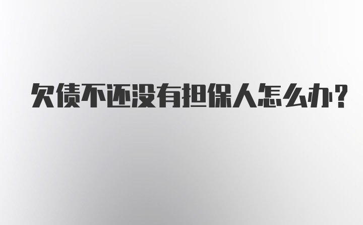 欠债不还没有担保人怎么办？