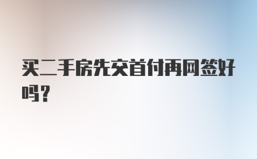 买二手房先交首付再网签好吗？