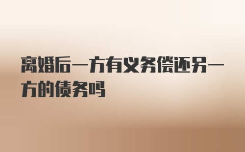 离婚后一方有义务偿还另一方的债务吗