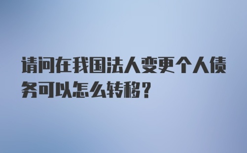 请问在我国法人变更个人债务可以怎么转移？