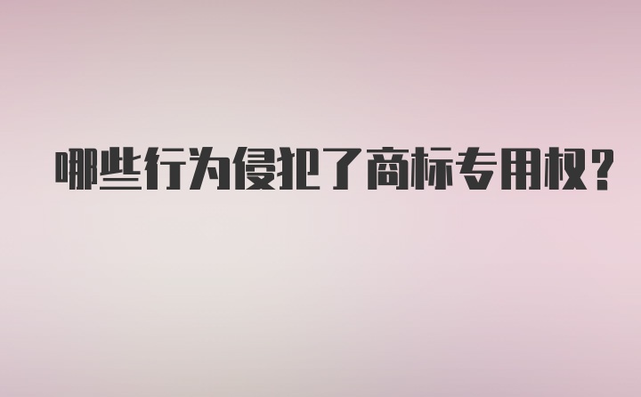 哪些行为侵犯了商标专用权？