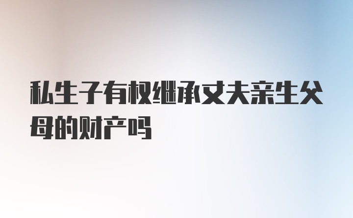 私生子有权继承丈夫亲生父母的财产吗