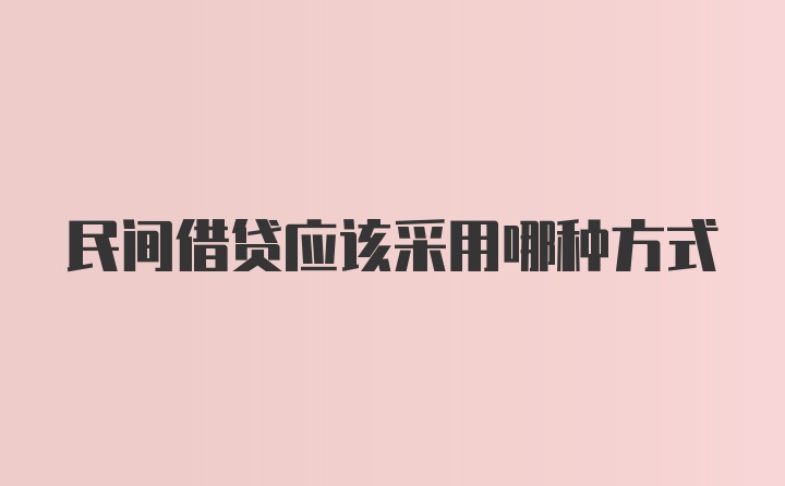 民间借贷应该采用哪种方式