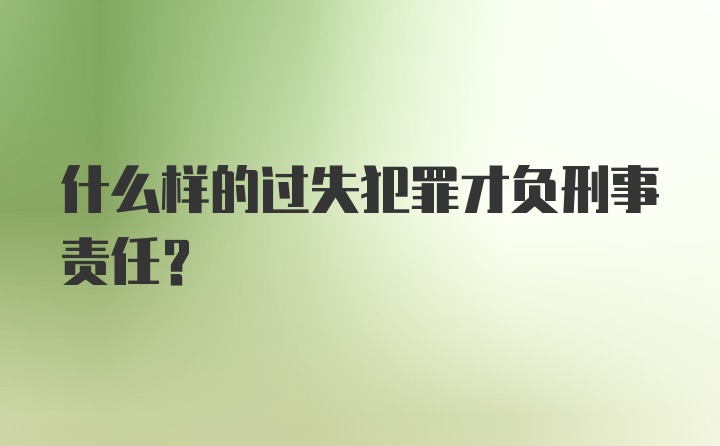 什么样的过失犯罪才负刑事责任？