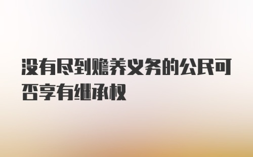 没有尽到赡养义务的公民可否享有继承权