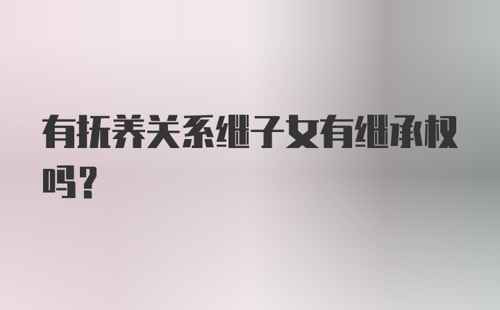 有抚养关系继子女有继承权吗？