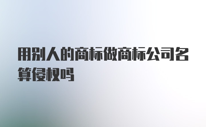 用别人的商标做商标公司名算侵权吗