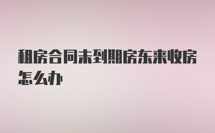 租房合同未到期房东来收房怎么办