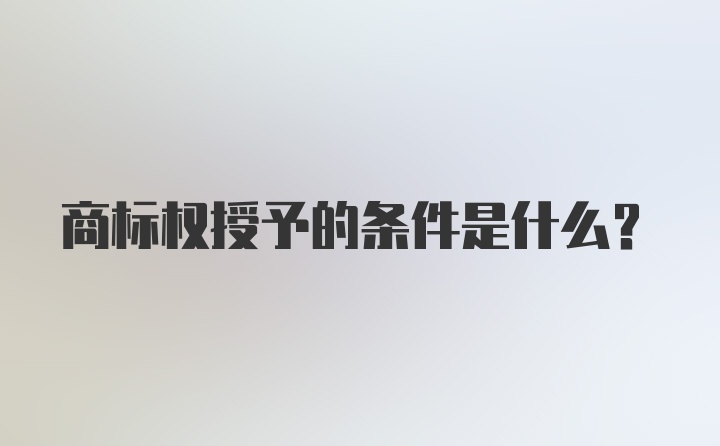 商标权授予的条件是什么？