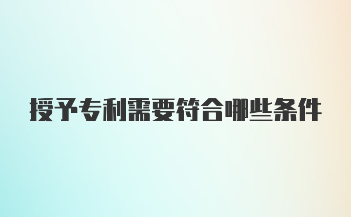 授予专利需要符合哪些条件