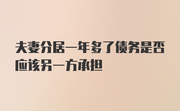 夫妻分居一年多了债务是否应该另一方承担