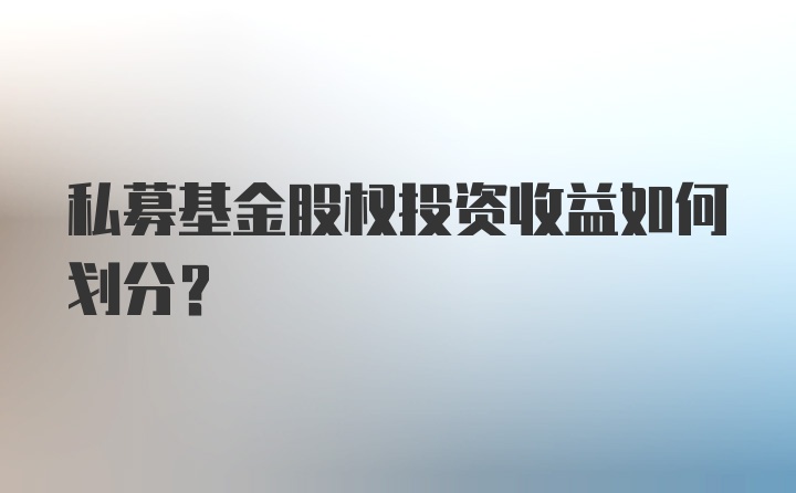 私募基金股权投资收益如何划分？