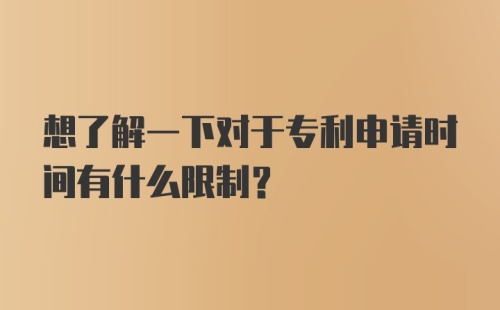 想了解一下对于专利申请时间有什么限制？