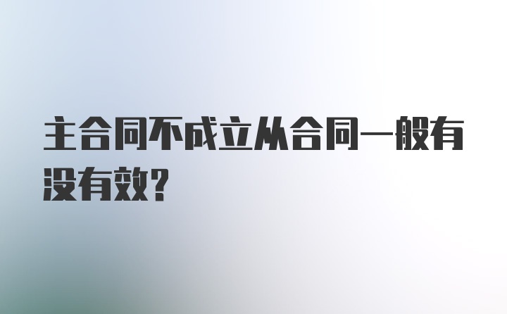 主合同不成立从合同一般有没有效?