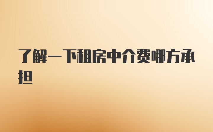 了解一下租房中介费哪方承担