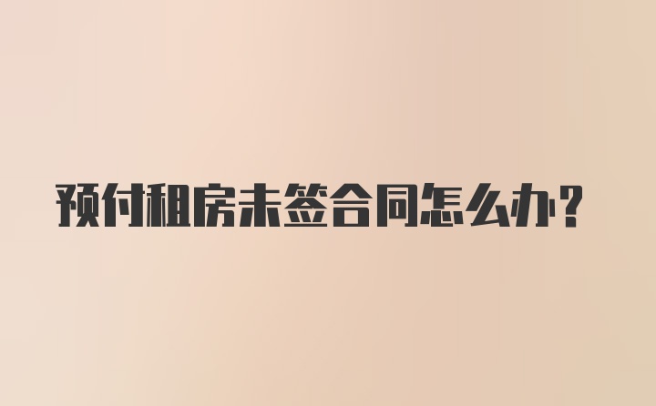 预付租房未签合同怎么办？