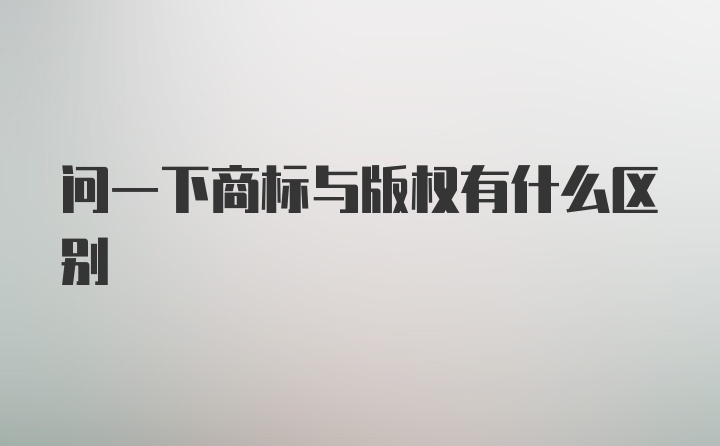 问一下商标与版权有什么区别