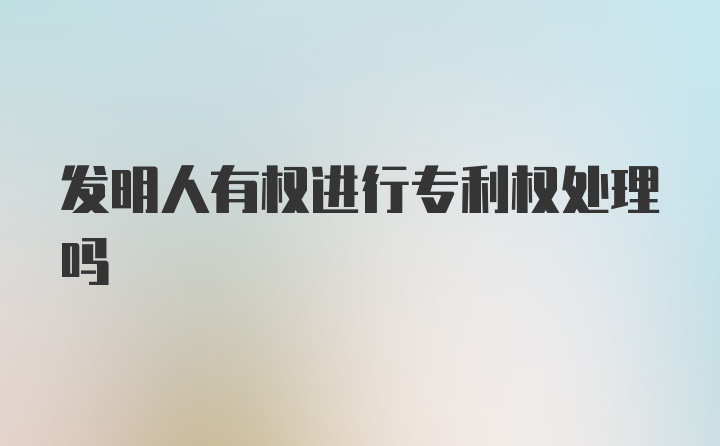 发明人有权进行专利权处理吗