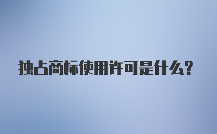 独占商标使用许可是什么？