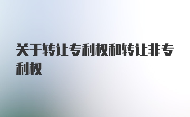 关于转让专利权和转让非专利权