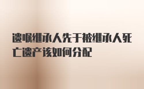 遗嘱继承人先于被继承人死亡遗产该如何分配