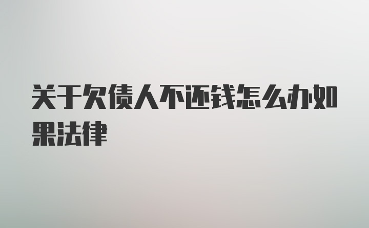 关于欠债人不还钱怎么办如果法律