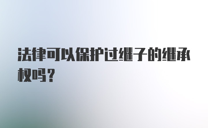 法律可以保护过继子的继承权吗？