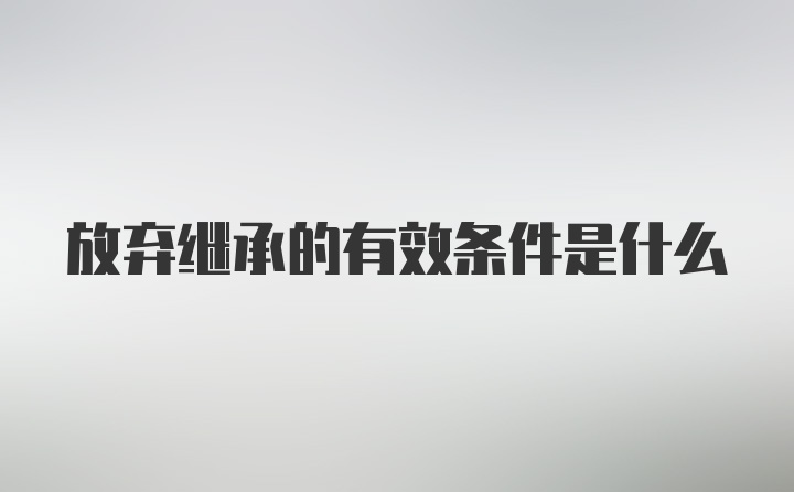 放弃继承的有效条件是什么