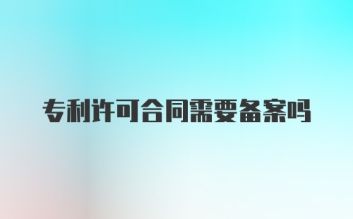 专利许可合同需要备案吗