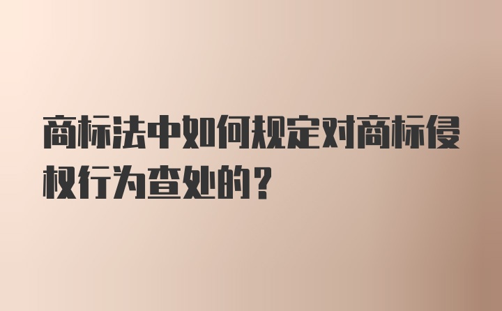 商标法中如何规定对商标侵权行为查处的？