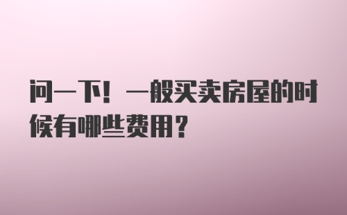 问一下！一般买卖房屋的时候有哪些费用？