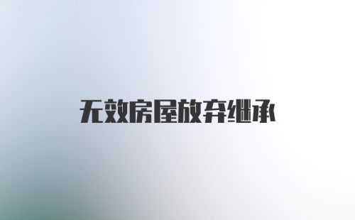 无效房屋放弃继承