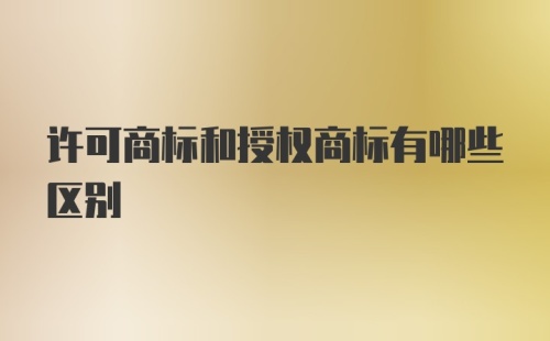 许可商标和授权商标有哪些区别